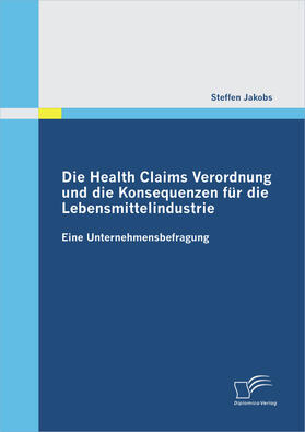 Jakobs |  Die Health Claims Verordnung und die Konsequenzen für die Lebensmittelindustrie: Eine Unternehmensbefragung | Buch |  Sack Fachmedien