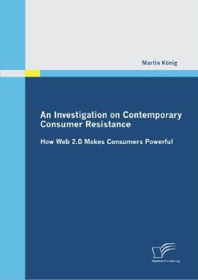 König |  An Investigation on Contemporary Consumer Resistance: How Web 2.0 Makes Consumers Powerful | Buch |  Sack Fachmedien