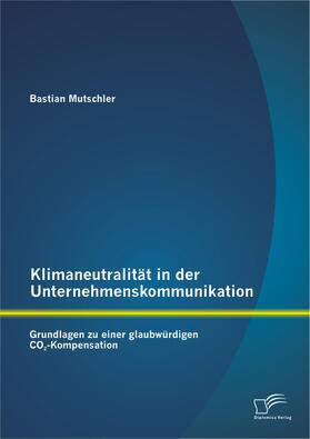Mutschler |  Klimaneutralität in der Unternehmenskommunikation: Grundlagen zu einer glaubwürdigen CO2-Kompensation | Buch |  Sack Fachmedien