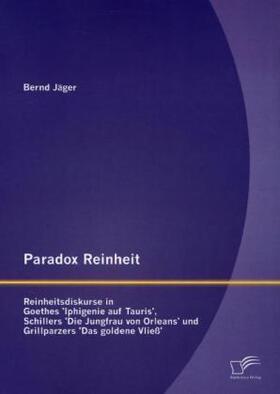 Jäger |  Paradox Reinheit: Reinheitsdiskurse in Goethes 'Iphigenie auf Tauris', Schillers 'Die Jungfrau von Orleans' und Grillparzers 'Das goldene Vließ' | Buch |  Sack Fachmedien