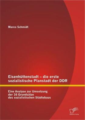 Schmidt |  Eisenhüttenstadt ¿ die erste sozialistische Planstadt der DDR: Eine Analyse zur Umsetzung der 16 Grundsätze des sozialistischen Städtebaus | Buch |  Sack Fachmedien