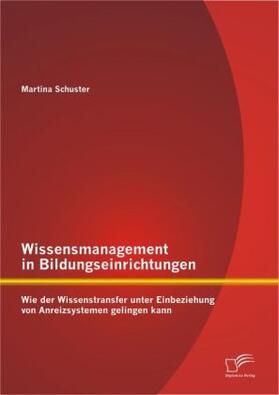 Schuster |  Wissensmanagement in Bildungseinrichtungen: Wie der Wissenstransfer unter Einbeziehung von Anreizsystemen gelingen kann | Buch |  Sack Fachmedien