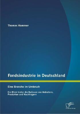 Hammer |  Fondsindustrie in Deutschland ¿ Eine Branche im Umbruch: Ein Blick hinter die Kulissen von Anbietern, Produkten und Nachfragern | Buch |  Sack Fachmedien