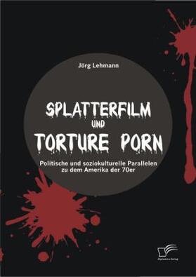 Lehmann |  Splatterfilm und Torture Porn: Politische und soziokulturelle Parallelen zu dem Amerika der 70er | Buch |  Sack Fachmedien