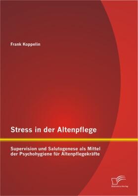 Koppelin |  Stress in der Altenpflege: Supervision und Salutogenese als Mittel der Psychohygiene für Altenpflegekräfte | Buch |  Sack Fachmedien