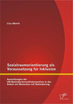 Aberle |  Sozialraumorientierung als Voraussetzung für Inklusion: Auswirkungen der UN-Behindertenrechtskonvention in der Arbeit mit Menschen mit Behinderung | Buch |  Sack Fachmedien