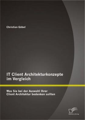 Göbel |  IT Client Architekturkonzepte im Vergleich: Was Sie bei der Auswahl Ihrer Client Architektur bedenken sollten | Buch |  Sack Fachmedien