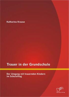 Krause |  Trauer in der Grundschule: Der Umgang mit trauernden Kindern im Schulalltag | Buch |  Sack Fachmedien