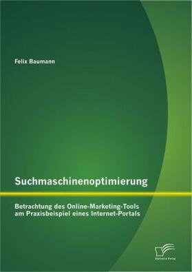 Baumann |  Suchmaschinenoptimierung: Betrachtung des Online-Marketing-Tools am Praxisbeispiel eines Internet-Portals | Buch |  Sack Fachmedien