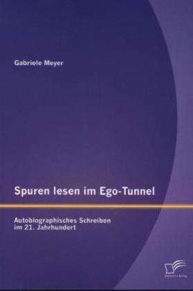 Meyer |  Spuren lesen im Ego-Tunnel: Autobiographisches Schreiben im 21. Jahrhundert | Buch |  Sack Fachmedien