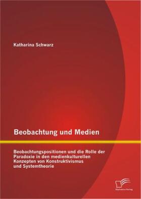 Schwarz |  Beobachtung und Medien: Beobachtungspositionen und die Rolle der Paradoxie in den medienkulturellen Konzepten von Konstruktivismus und Systemtheorie | Buch |  Sack Fachmedien