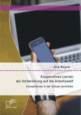 Wegner |  Kooperatives Lernen als Vorbereitung auf die Arbeitswelt: Kompetenzen in der Schule vermitteln | Buch |  Sack Fachmedien