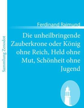 Raimund |  Die unheilbringende Zauberkrone oder König ohne Reich, Held ohne Mut, Schönheit ohne Jugend | Buch |  Sack Fachmedien