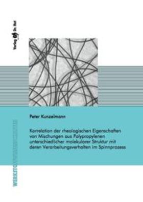 Kunzelmann |  Korrelation der rheologischen Eigenschaften von Mischungen aus Polypropylenen unterschiedlicher molekularer Struktur mit deren Verarbeitungsverhalten im Spinnprozess | Buch |  Sack Fachmedien