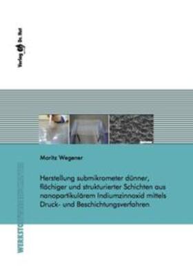 Wegener |  Herstellung submikrometer dünner, flächiger und strukturierter Schichten aus nanopartikulärem Indiumzinnoxid mittels Druck- und Beschichtungsverfahren | Buch |  Sack Fachmedien