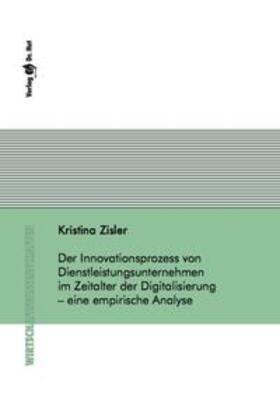 Zisler |  Der Innovationsprozess von Dienstleistungsunternehmen im Zeitalter der Digitalisierung – eine empirische Analyse | Buch |  Sack Fachmedien