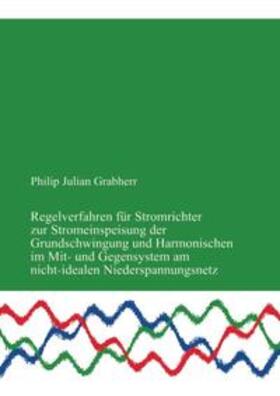 Grabherr |  Regelverfahren für Stromrichter zur Stromeinspeisung der Grundschwingung und Harmonischen im Mit- und Gegensystem am nicht-idealen Niederspannungsnetz | Buch |  Sack Fachmedien