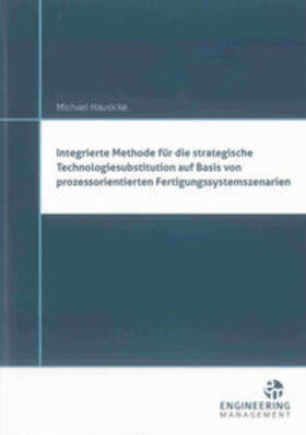 Hausicke |  Integrierte Methode für die strategische Technologiesubstitution auf Basis von prozessorientierten Fertigungssystemszenarien | Buch |  Sack Fachmedien