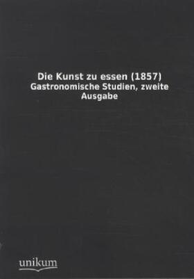 Anonymus |  Die Kunst zu essen (1857) | Buch |  Sack Fachmedien