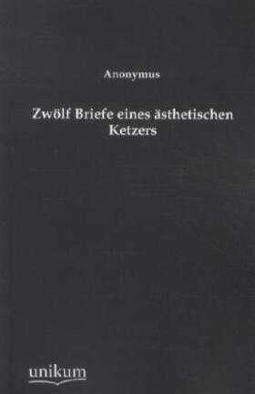 Anonymus |  Zwölf Briefe eines ästhetischen Ketzers | Buch |  Sack Fachmedien