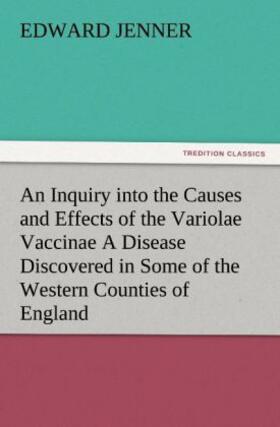 Jenner |  An Inquiry into the Causes and Effects of the Variolae Vaccinae A Disease Discovered in Some of the Western Counties of England, Particularly Gloucestershire, and Known by the Name of the Cow Pox | Buch |  Sack Fachmedien