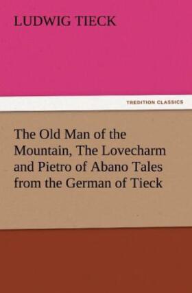 Tieck |  The Old Man of the Mountain, The Lovecharm and Pietro of Abano Tales from the German of Tieck | Buch |  Sack Fachmedien