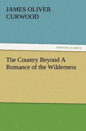 Curwood |  The Country Beyond A Romance of the Wilderness | Buch |  Sack Fachmedien