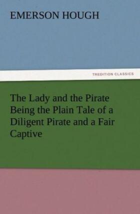 Hough |  The Lady and the Pirate Being the Plain Tale of a Diligent Pirate and a Fair Captive | Buch |  Sack Fachmedien