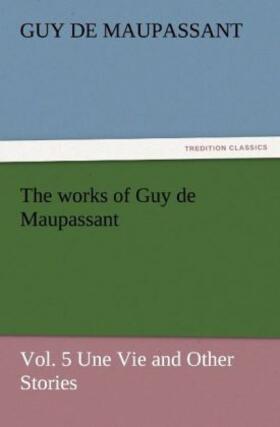 Maupassant |  The works of Guy de Maupassant, Vol. 5 Une Vie and Other Stories | Buch |  Sack Fachmedien