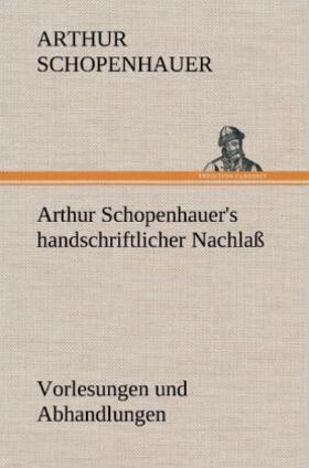 Schopenhauer |  Arthur Schopenhauer's handschriftlicher Nachlaß - Vorlesungen und Abhandlungen | Buch |  Sack Fachmedien