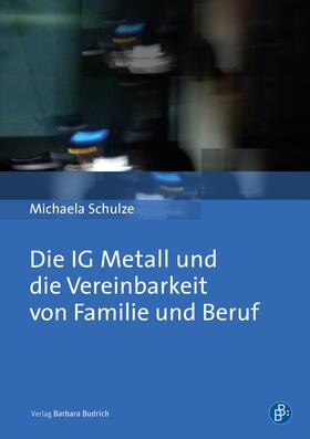 Schulze |  Die IG Metall und die Vereinbarkeit von Familie und Beruf | Buch |  Sack Fachmedien