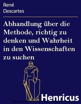 Descartes |  Abhandlung über die Methode, richtig zu denken und Wahrheit in den Wissenschaften zu suchen | eBook | Sack Fachmedien