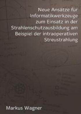 Wagner |  Neue Ansätze für Informatikwerkzeuge zum Einsatz in der  Strahlenschutzausbildung am Beispiel der intraoperativen Streustrahlung | Buch |  Sack Fachmedien
