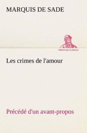 Sade |  Les crimes de l'amour Précédé d'un avant-propos, suivi des idées sur les romans, de l'auteur des crimes de l'amour à Villeterque, d'une notice bio-bibliographique du marquis de Sade: l'homme et ses écrits et du discours prononcé par le marquis de Sade à la section des piques. | Buch |  Sack Fachmedien