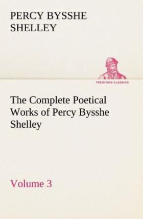Shelley |  The Complete Poetical Works of Percy Bysshe Shelley ¿ Volume 3 | Buch |  Sack Fachmedien
