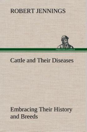 Jennings |  Cattle and Their Diseases Embracing Their History and Breeds, Crossing and Breeding, And Feeding and Management; With the Diseases to which They are Subject, And The Remedies Best Adapted to their Cure | Buch |  Sack Fachmedien