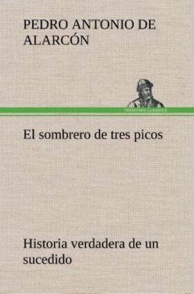 Alarcón |  El sombrero de tres picos Historia verdadera de un sucedido que anda en romances escrita ahora tal y como pasó | Buch |  Sack Fachmedien