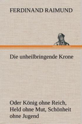 Raimund |  Die unheilbringende Krone (oder König ohne Reich, Held ohne Mut, Schönheit ohne Jugend) | Buch |  Sack Fachmedien