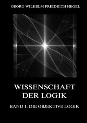 Hegel |  Wissenschaft der Logik, Band 1: Die objektive Logik | Buch |  Sack Fachmedien