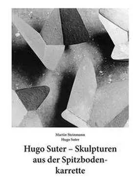 Suter / Steinmann |  Hugo Suter – Skulpturen aus der Spitzbodenkarrette | Buch |  Sack Fachmedien