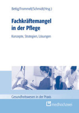Bettig / Frommelt / Schmidt |  Fachkräftemangel in der Pflege: Konzepte, Strategien, Lösungen | Buch |  Sack Fachmedien