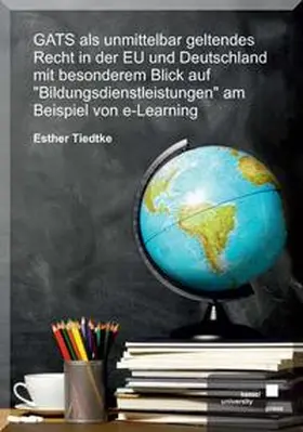 Tiedtke |  GATS als unmittelbar geltendes Recht in der EU und Deutschland mit besonderem Blick auf „Bildungsdienstleistungen“ am Beispiel von E-Learning | Buch |  Sack Fachmedien