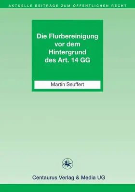 Seuffert |  Die Flurbereinigung vor dem Hintergrund des Art. 14 GG | Buch |  Sack Fachmedien