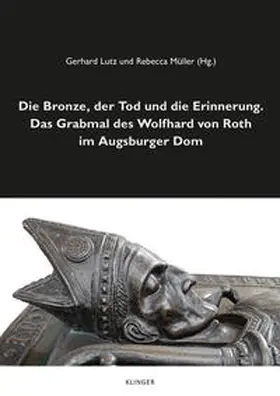 Lutz / Müller |  Die Bronze, der Tod und die Erinnerung. Das Grabmal des Wolfhard von Roth im Augsburger Dom | Buch |  Sack Fachmedien