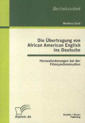 Groß |  Die Übertragung von African American English ins Deutsche: Herausforderungen bei der Filmsynchronisation | Buch |  Sack Fachmedien