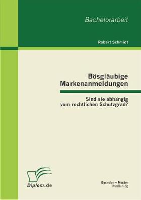 Schmidt |  Bösgläubige Markenanmeldungen: Sind sie abhängig vom rechtlichen Schutzgrad? | Buch |  Sack Fachmedien