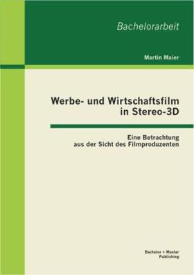 Maier |  Werbe- und Wirtschaftsfilm in Stereo-3D: Eine Betrachtung aus der Sicht des Filmproduzenten | Buch |  Sack Fachmedien