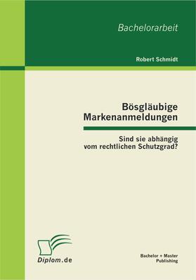 Schmidt |  Bösgläubige Markenanmeldungen: Sind sie abhängig vom rechtlichen Schutzgrad? | eBook | Sack Fachmedien