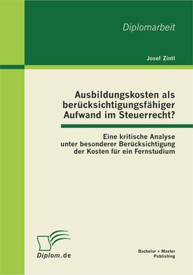 Zintl |  Ausbildungskosten als berücksichtigungsfähiger Aufwand im Steuerrecht?: Eine kritische Analyse unter besonderer Berücksichtigung der Kosten für ein Fernstudium | eBook | Sack Fachmedien