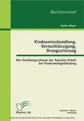 Meyer | Kindesmisshandlung, Vernachlässigung, Drangsalierung: Der Handlungsrahmen der Sozialen Arbeit bei Kindeswohlgefährdung | E-Book | sack.de